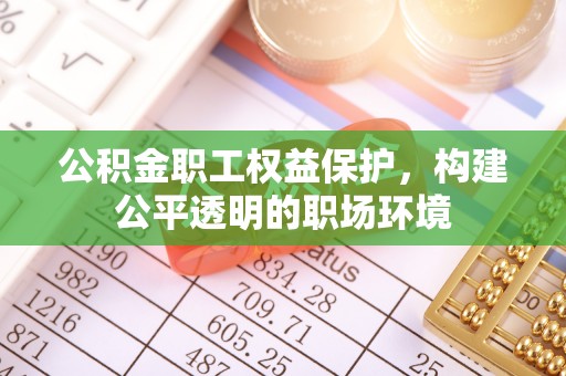 西安公积金职工权益保护，构建公平透明的职场环境