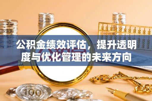 西安公积金绩效评估，提升透明度与优化管理的未来方向