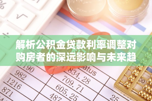 西安解析公积金贷款利率调整对购房者的深远影响与未来趋势