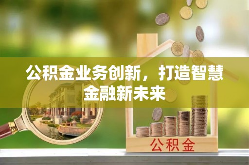 西安公积金业务创新，打造智慧金融新未来