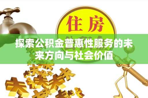 西安探索公积金普惠性服务的未来方向与社会价值