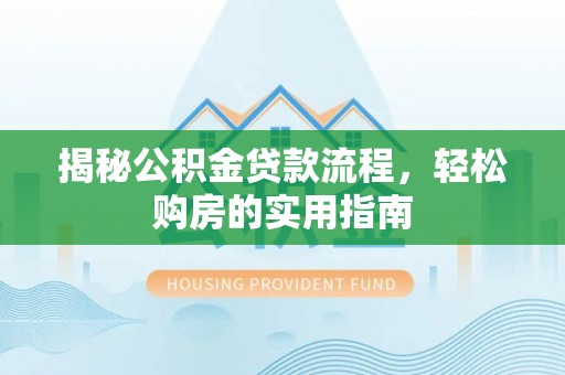 西安揭秘公积金贷款流程，轻松购房的实用指南