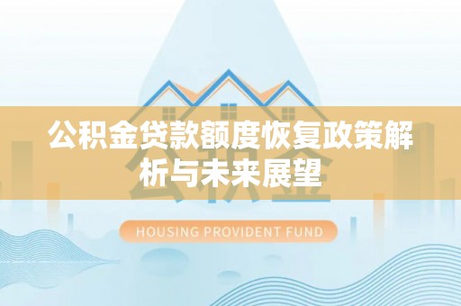 西安公积金贷款额度恢复政策解析与未来展望