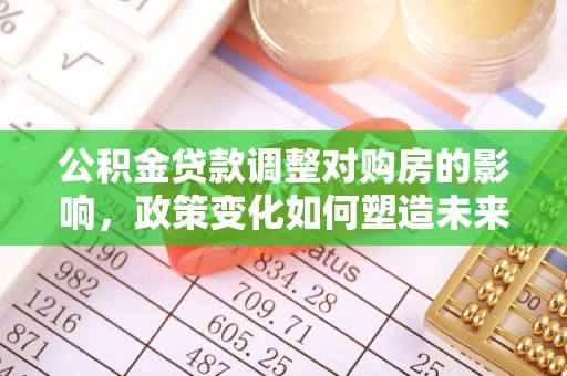 西安公积金贷款调整对购房的影响，政策变化如何塑造未来住房市场