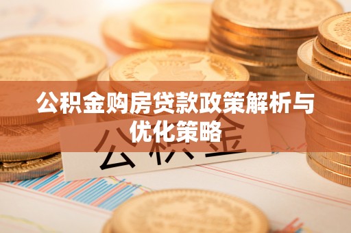西安公积金购房贷款政策解析与优化策略