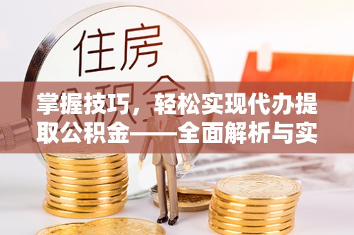 西安掌握技巧，轻松实现代办提取公积金——全面解析与实践指南