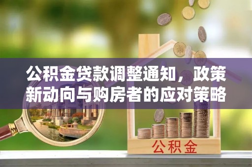 西安公积金贷款调整通知，政策新动向与购房者的应对策略