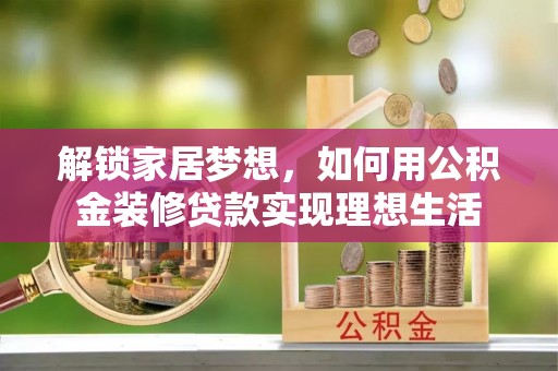 西安解锁家居梦想，如何用公积金装修贷款实现理想生活