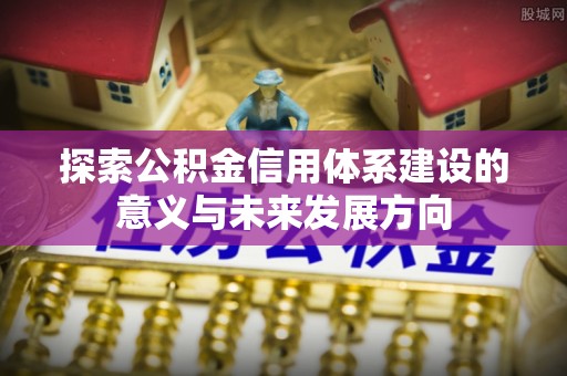 西安探索公积金信用体系建设的意义与未来发展方向