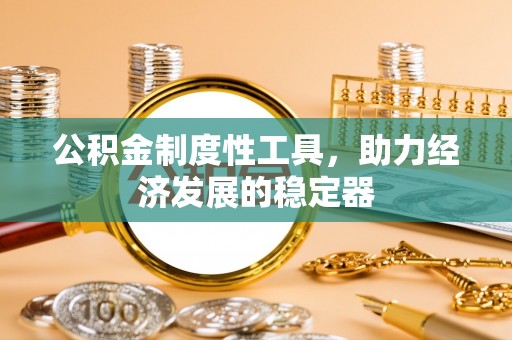 西安公积金制度性工具，助力经济发展的稳定器