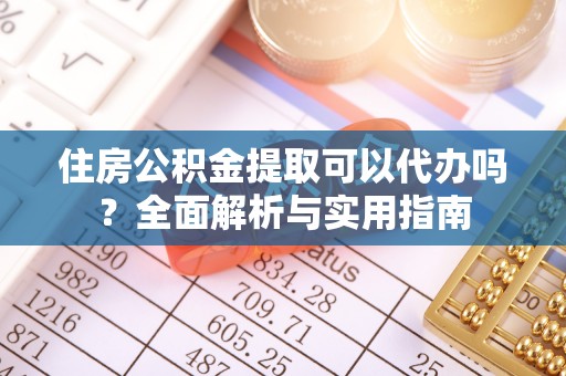 西安住房公积金提取可以代办吗？全面解析与实用指南