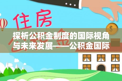 西安探析公积金制度的国际视角与未来发展——公积金国际比较的新思路