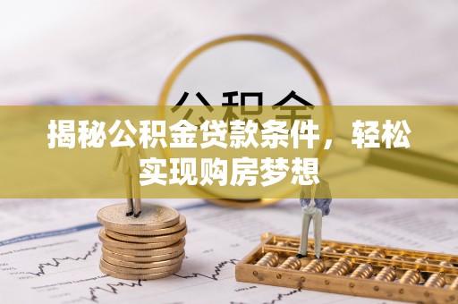 西安揭秘公积金贷款条件，轻松实现购房梦想