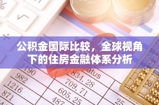 西安公积金国际比较，全球视角下的住房金融体系分析
