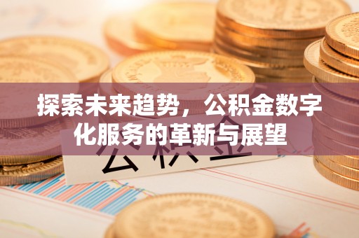 西安探索未来趋势，公积金数字化服务的革新与展望