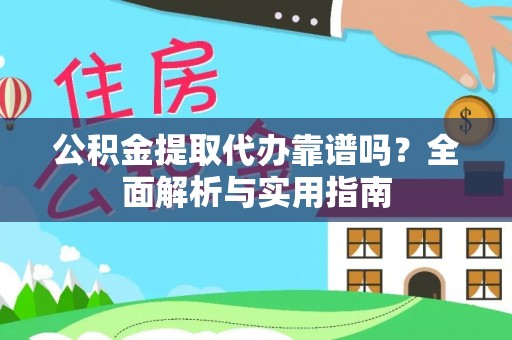 西安公积金提取代办靠谱吗？全面解析与实用指南
